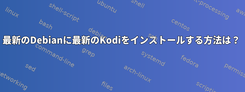 最新のDebianに最新のKodiをインストールする方法は？