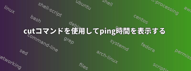 cutコマンドを使用してping時間を表示する