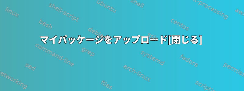 マイパッケージをアップロード[閉じる]