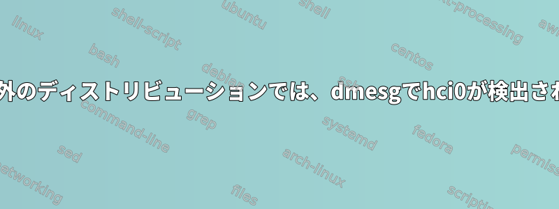 Debian以外のディストリビューションでは、dmesgでhci0が検出されません。