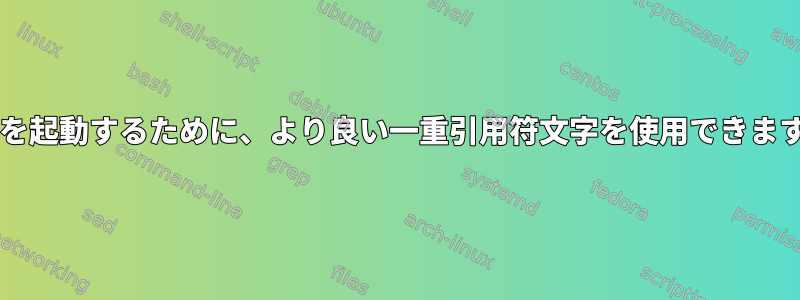 Bashを起動するために、より良い一重引用符文字を使用できますか？