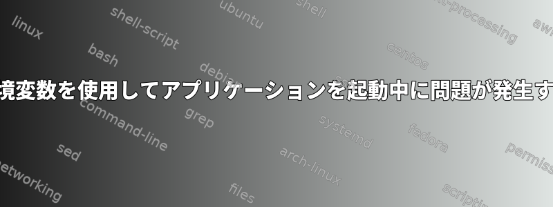 環境変数を使用してアプリケーションを起動中に問題が発生する