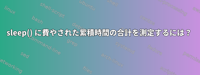 sleep() に費やされた累積時間の合計を測定するには？