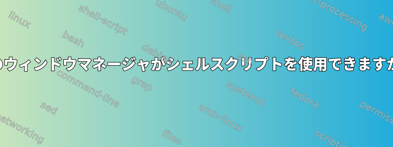 どのウィンドウマネージャがシェルスクリプトを使用できますか？