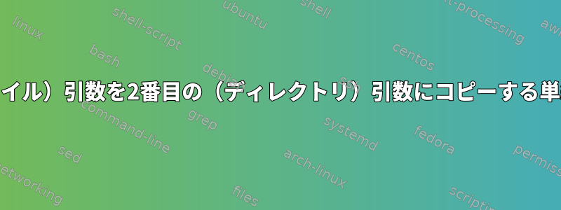 2つの引数を受け入れて確認し、最初の（ファイル）引数を2番目の（ディレクトリ）引数にコピーする単純なBASHシェルスクリプトを作成します。