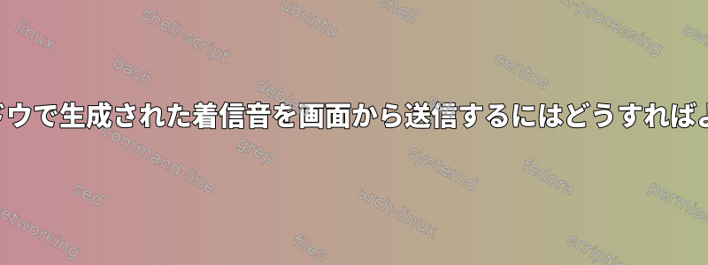 背景ウィンドウで生成された着信音を画面から送信するにはどうすればよいですか？