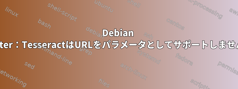 Debian Buster：TesseractはURLをパラメータとしてサポートしません。