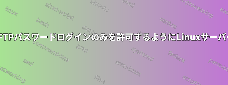 SSHには公開鍵と秘密鍵が必要ですが、SFTPパスワードログインのみを許可するようにLinuxサーバーを設定するにはどうすればよいですか？