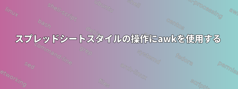 スプレッドシートスタイルの操作にawkを使用する