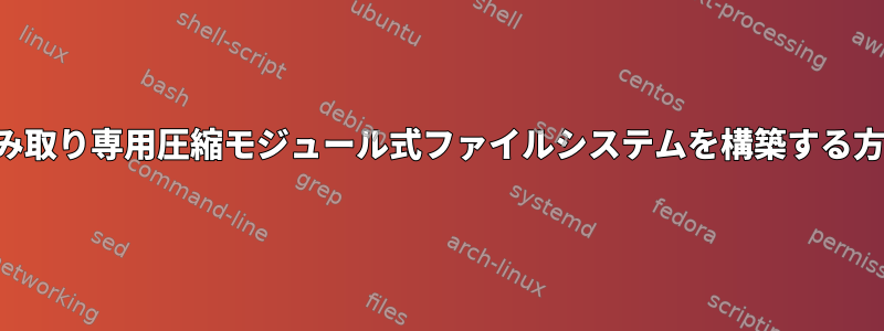 読み取り専用圧縮モジュール式ファイルシステムを構築する方法