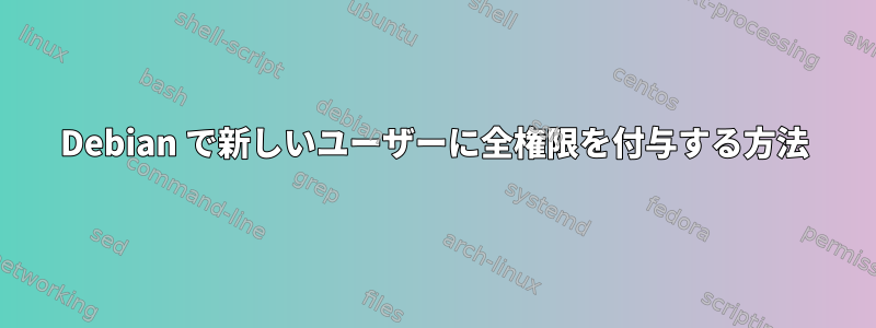 Debian で新しいユーザーに全権限を付与する方法