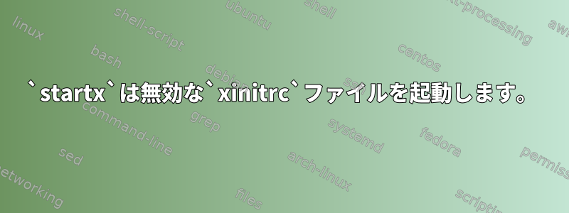 `startx`は無効な`xinitrc`ファイルを起動します。