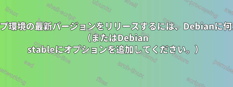 KDEデスクトップ環境の最新バージョンをリリースするには、Debianに何が必要ですか？ （またはDebian stableにオプションを追加してください。）