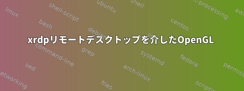 xrdpリモートデスクトップを介したOpenGL