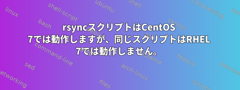 rsyncスクリプトはCentOS 7では動作しますが、同じスクリプトはRHEL 7では動作しません。