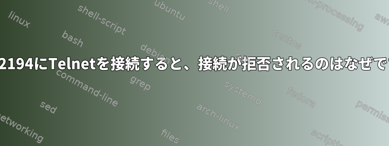 ポート2194にTelnetを接続すると、接続が拒否されるのはなぜですか？