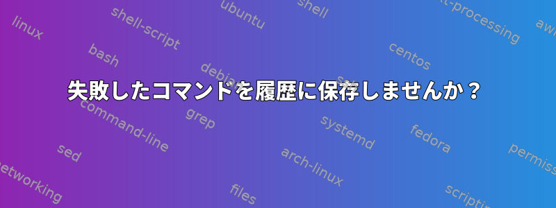 失敗したコマンドを履歴に保存しませんか？