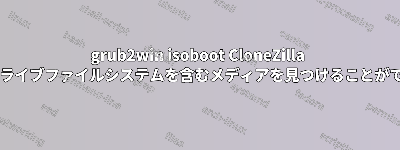 grub2win isoboot CloneZilla LiveCDがライブファイルシステムを含むメディアを見つけることができません