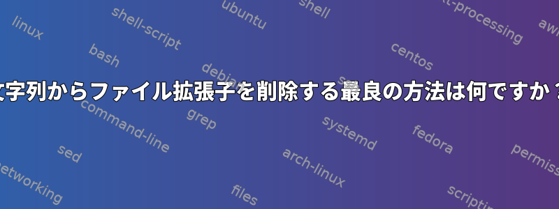 文字列からファイル拡張子を削除する最良の方法は何ですか？