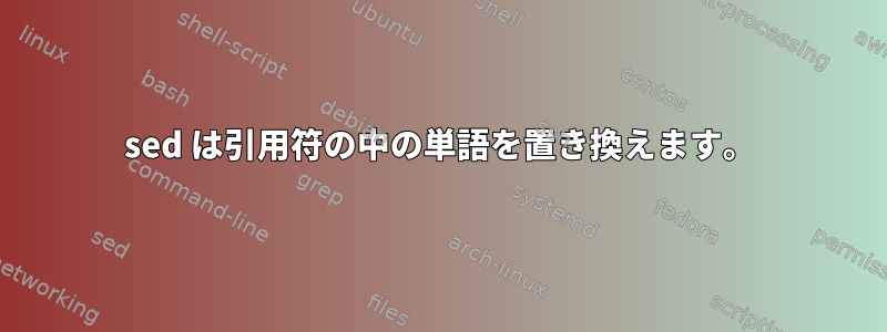 sed は引用符の中の単語を置き換えます。