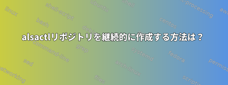 alsactlリポジトリを継続的に作成する方法は？