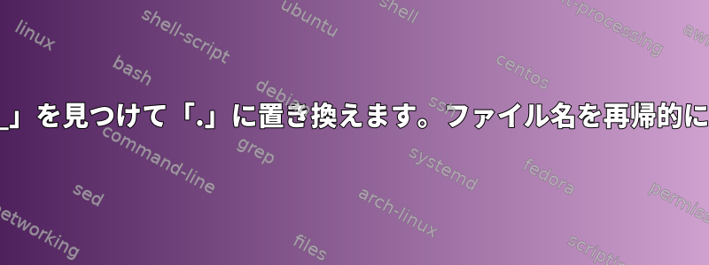 最後の文字「_」を見つけて「.」に置き換えます。ファイル名を再帰的に処理します。