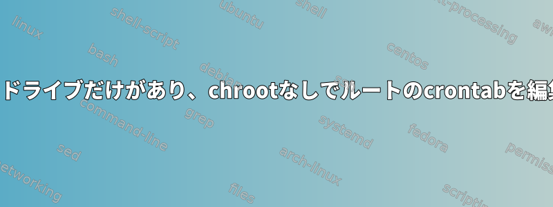 リモートハードドライブだけがあり、chrootなしでルートのcrontabを編集する方法は？