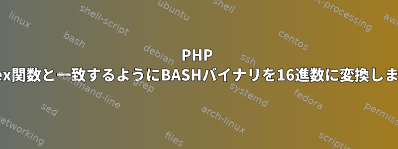 PHP bin2hex関数と一致するようにBASHバイナリを16進数に変換しますか？