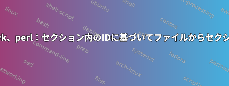 grep、sed、awk、perl：セクション内のIDに基づいてファイルからセクションを取得する