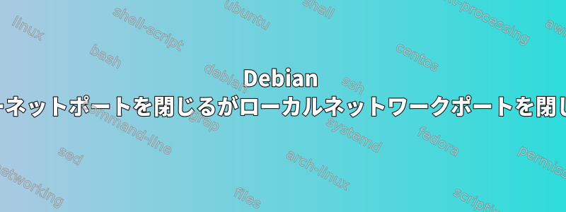 Debian がインターネットポートを閉じるがローカルネットワークポートを閉じない理由