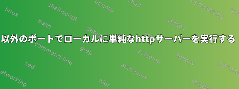 80以外のポートでローカルに単純なhttpサーバーを実行する