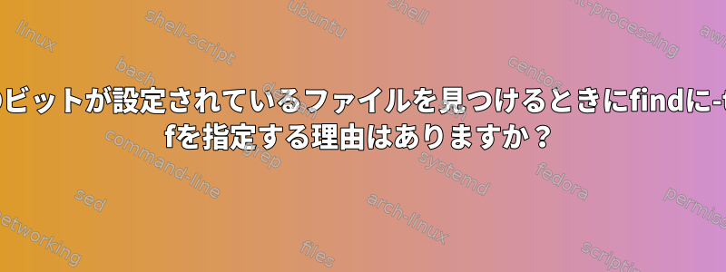 SUIDビットが設定されているファイルを見つけるときにfindに-type fを指定する理由はありますか？