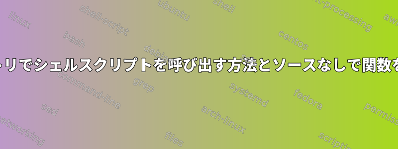 すべてのディレクトリでシェルスクリプトを呼び出す方法とソースなしで関数を呼び出す方法は？