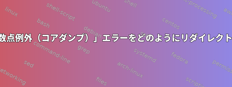 この「浮動小数点例外（コアダンプ）」エラーをどのようにリダイレクトできますか？