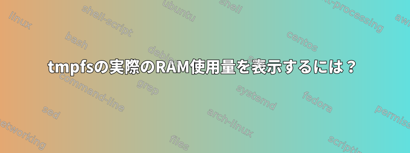 tmpfsの実際のRAM使用量を表示するには？