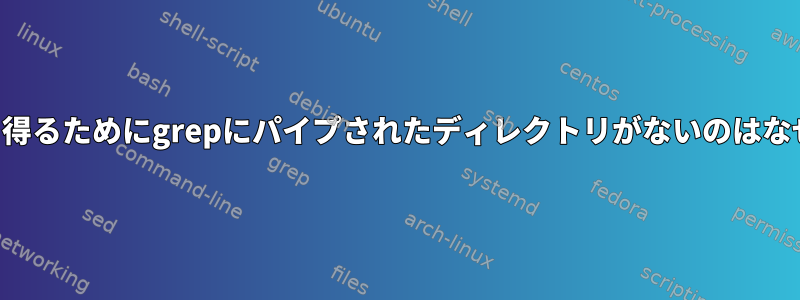 検索結果を得るためにgrepにパイプされたディレクトリがないのはなぜですか？