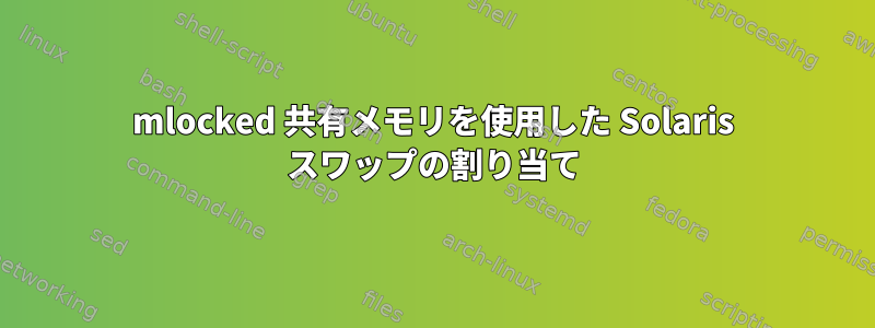 mlocked 共有メモリを使用した Solaris スワップの割り当て