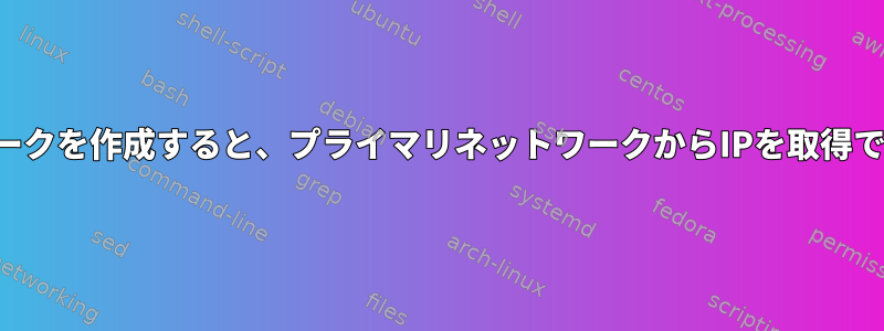 ブリッジネットワークを作成すると、プライマリネットワークからIPを取得できなくなります。