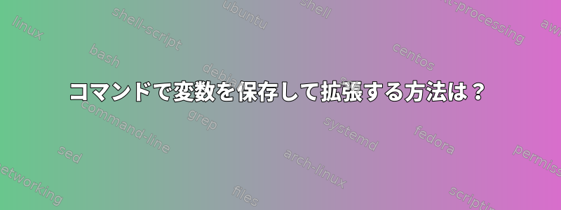 コマンドで変数を保存して拡張する方法は？