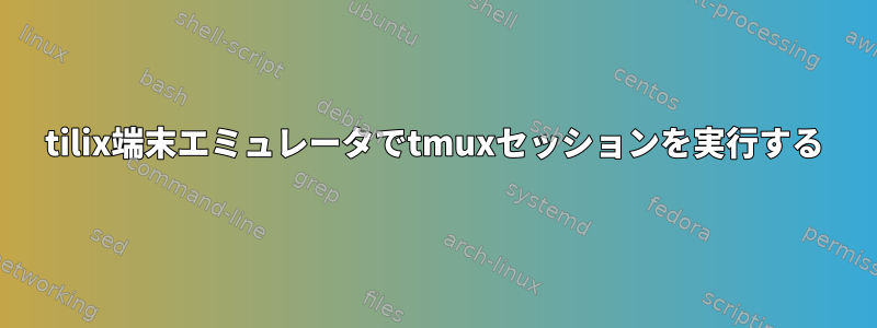 tilix端末エミュレータでtmuxセッションを実行する