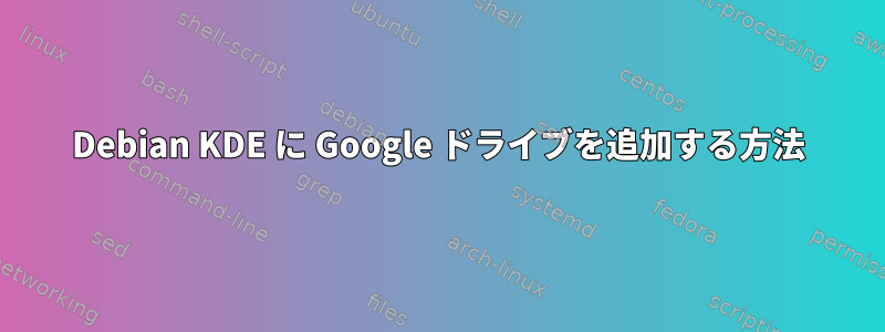 Debian KDE に Google ドライブを追加する方法