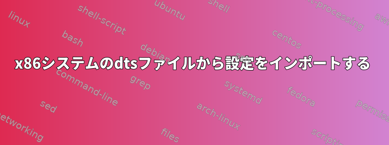 x86システムのdtsファイルから設定をインポートする