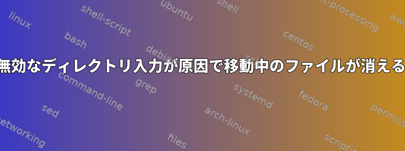 無効なディレクトリ入力が原因で移動中のファイルが消える