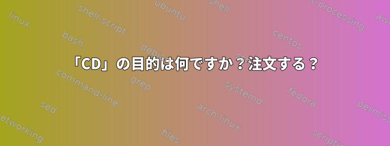 「CD」の目的は何ですか？注文する？