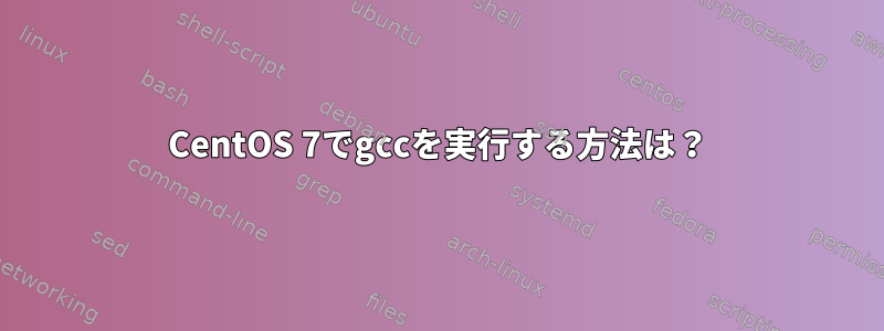 CentOS 7でgccを実行する方法は？