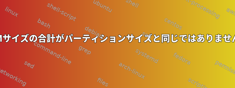 LVMサイズの合計がパーティションサイズと同じではありません。