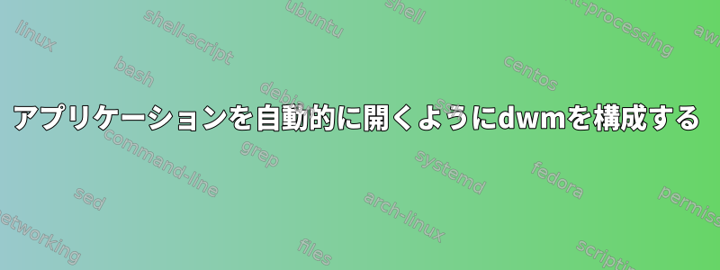 アプリケーションを自動的に開くようにdwmを構成する