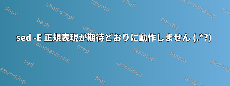 sed -E 正規表現が期待どおりに動作しません (.*?)