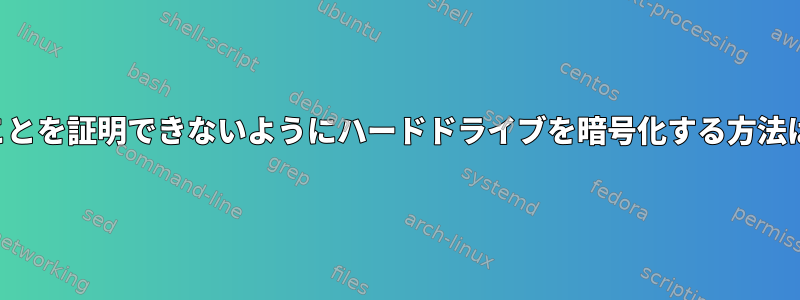 暗号化されたことを証明できないようにハードドライブを暗号化する方法はありますか？