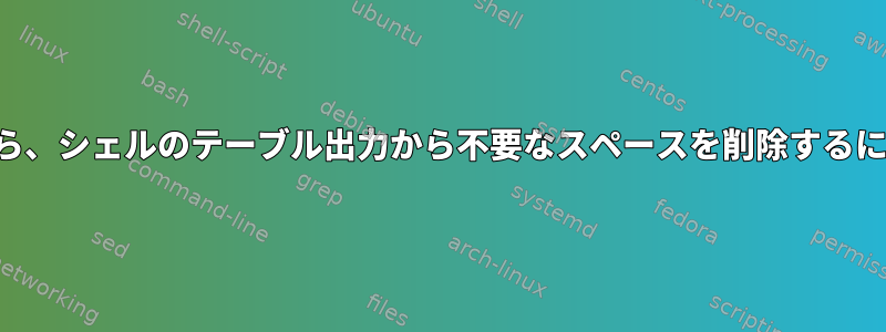 列の並べ替えを維持しながら、シェルのテーブル出力から不要なスペースを削除するにはどうすればよいですか？